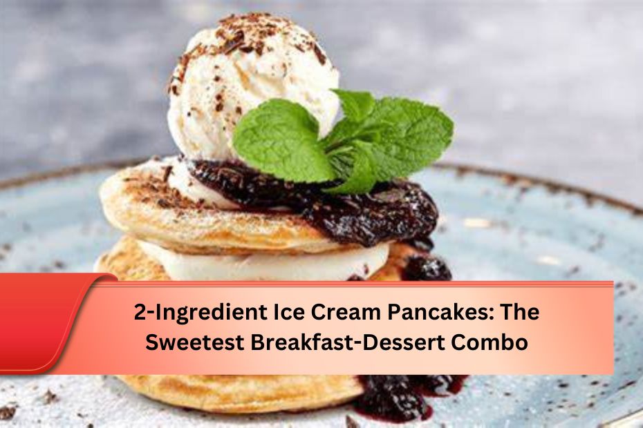 2-Ingredient Ice Cream Pancakes: The Sweetest Breakfast-Dessert Combo