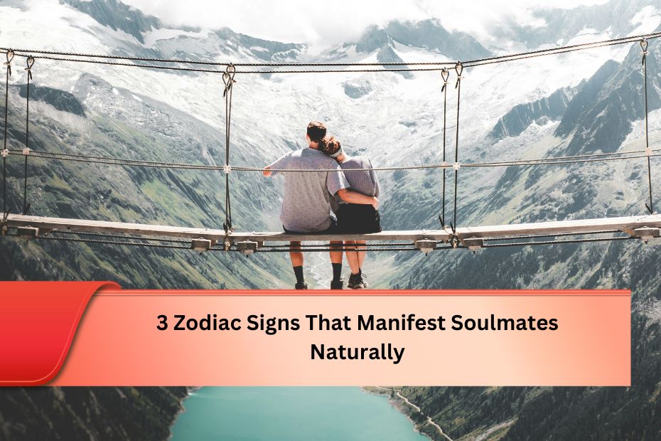 3 Zodiac Signs That Manifest Soulmates Naturally