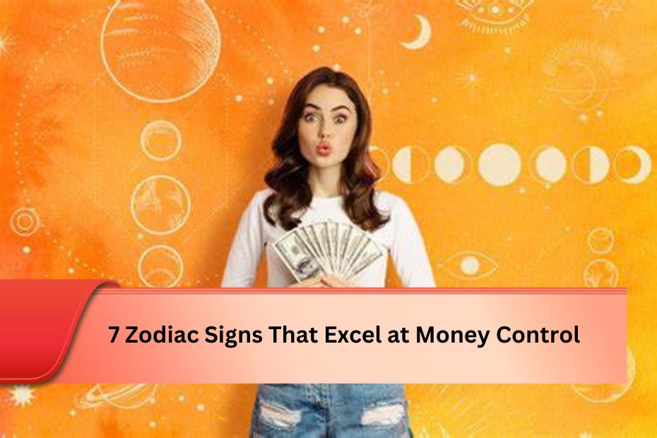 7 Zodiac Signs That Excel at Money Control