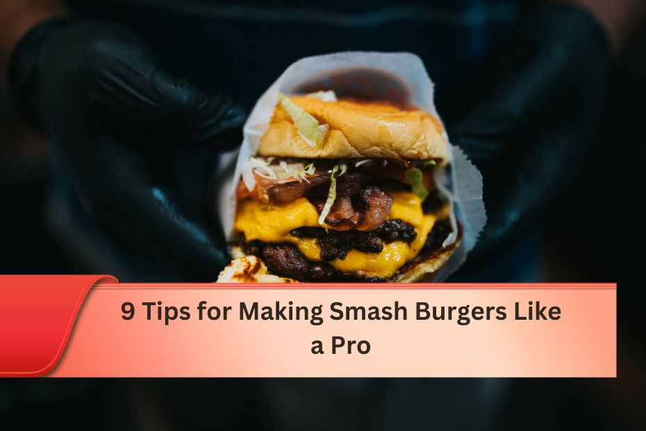 9 Tips for Making Smash Burgers Like a Pro