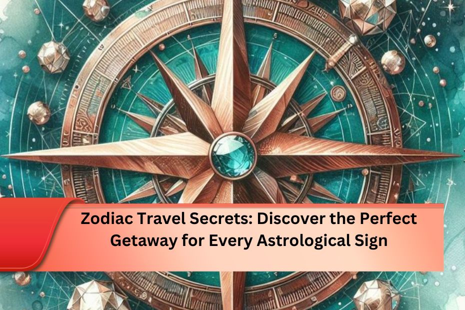 Zodiac Travel Secrets: Discover the Perfect Getaway for Every Astrological Sign