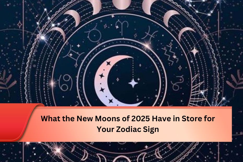 What the New Moons of 2025 Have in Store for Your Zodiac Sign