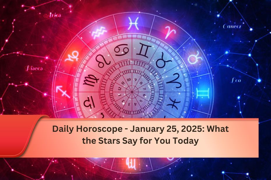 Daily Horoscope - January 25, 2025: What the Stars Say for You Today