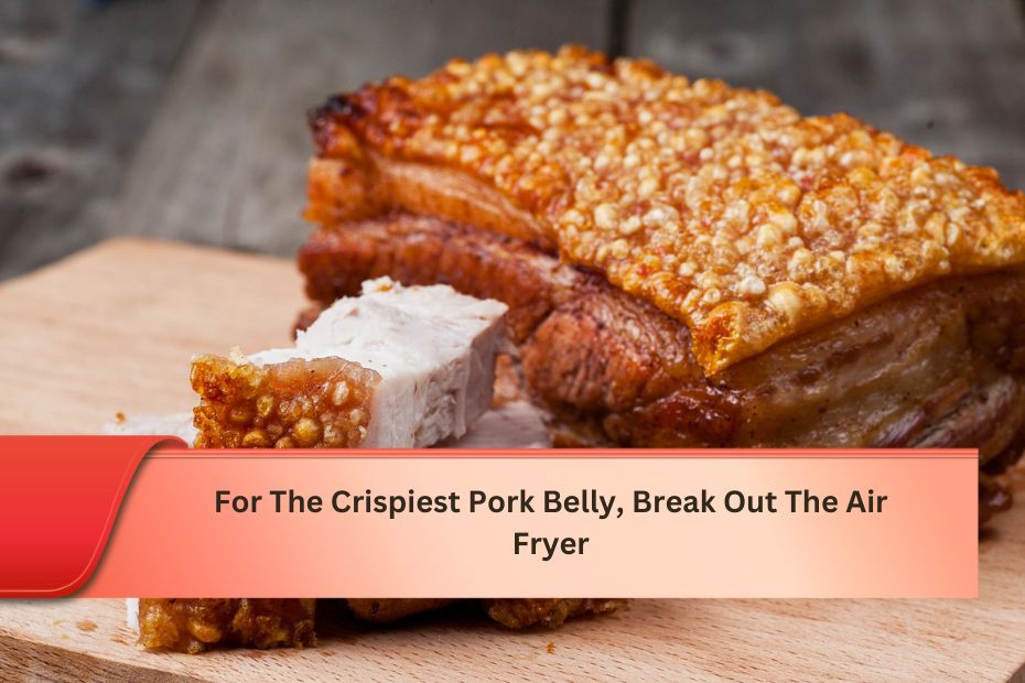 For The Crispiest Pork Belly, Break Out The Air Fryer