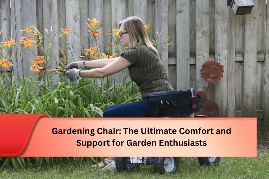 Gardening Chair: The Ultimate Comfort and Support for Garden Enthusiasts