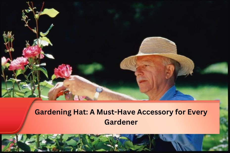 Gardening Hat: A Must-Have Accessory for Every Gardener