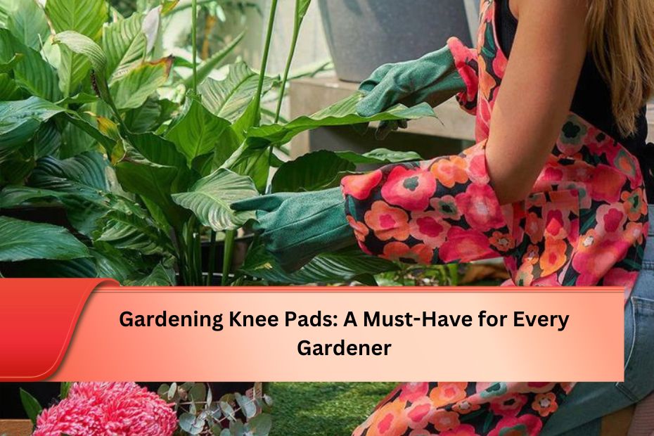 Gardening Knee Pads: A Must-Have for Every Gardener