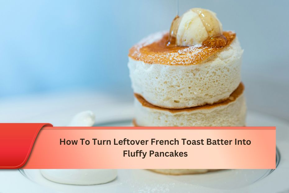 How To Turn Leftover French Toast Batter Into Fluffy Pancakes