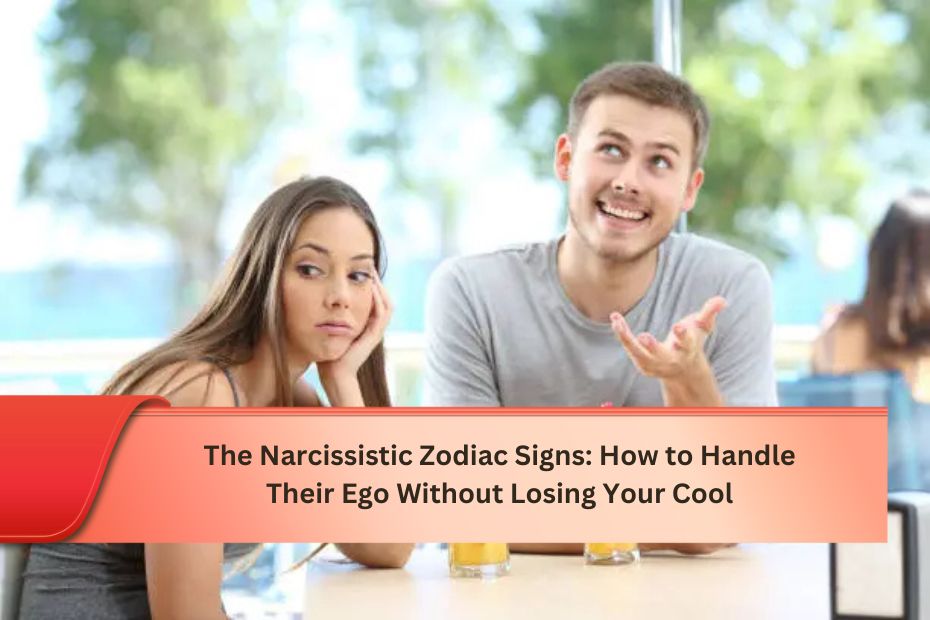 The Narcissistic Zodiac Signs How to Handle Their Ego Without Losing Your Cool