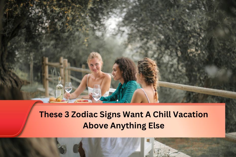 These 3 Zodiac Signs Want A Chill Vacation Above Anything Else