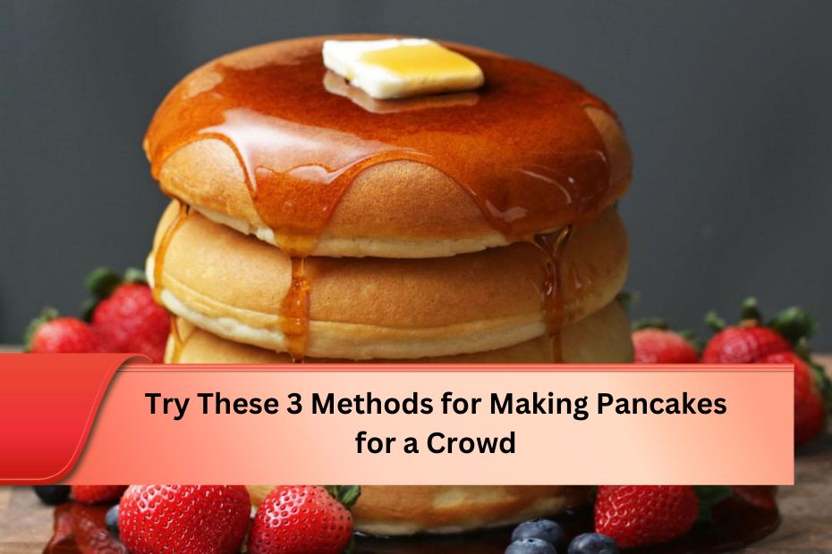 Try These 3 Methods for Making Pancakes for a Crowd