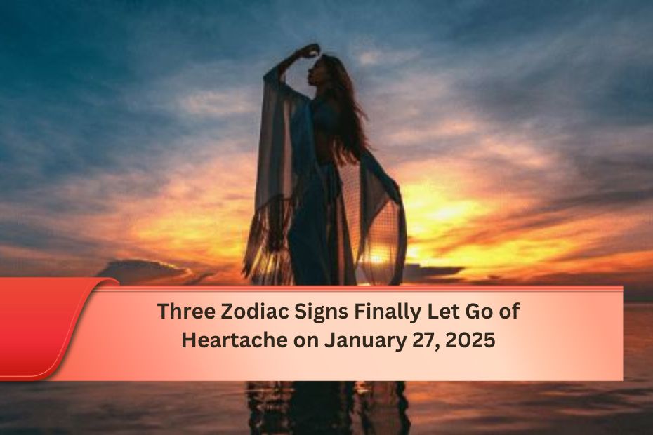 Three Zodiac Signs Finally Let Go of Heartache on January 27, 2025