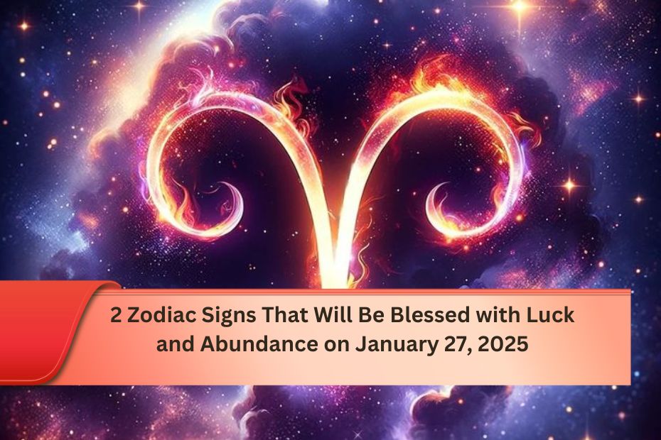 2 Zodiac Signs That Will Be Blessed with Luck and Abundance on January 27, 2025