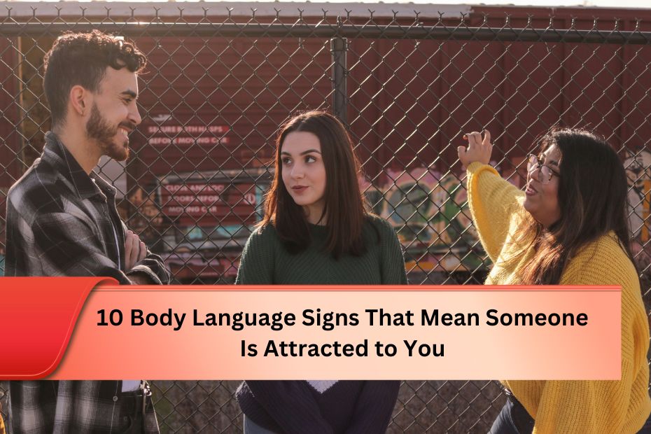 10 Body Language Signs That Mean Someone Is Attracted to You