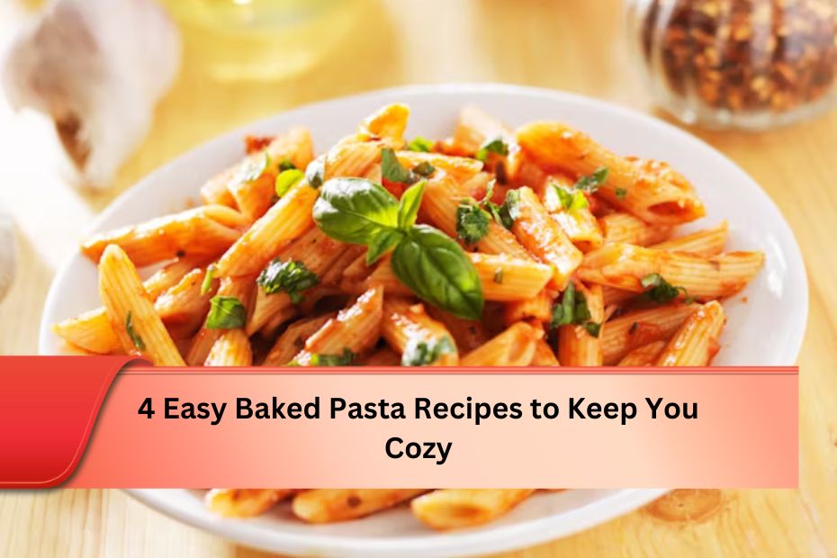 4 Easy Baked Pasta Recipes to Keep You Cozy