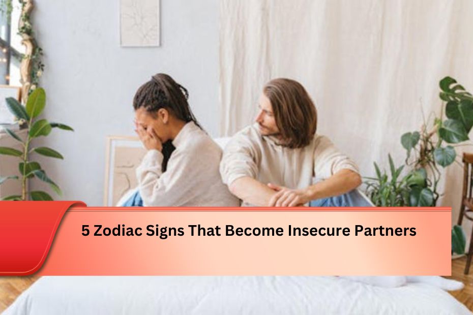 5 Zodiac Signs That Become Insecure Partners