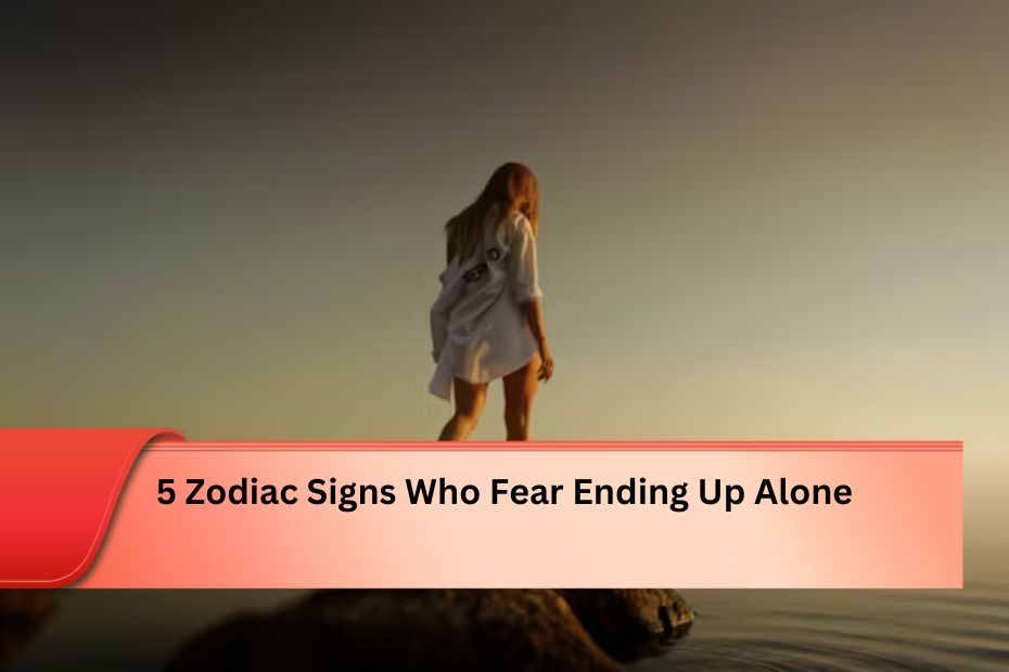 5 Zodiac Signs Who Fear Ending Up Alone