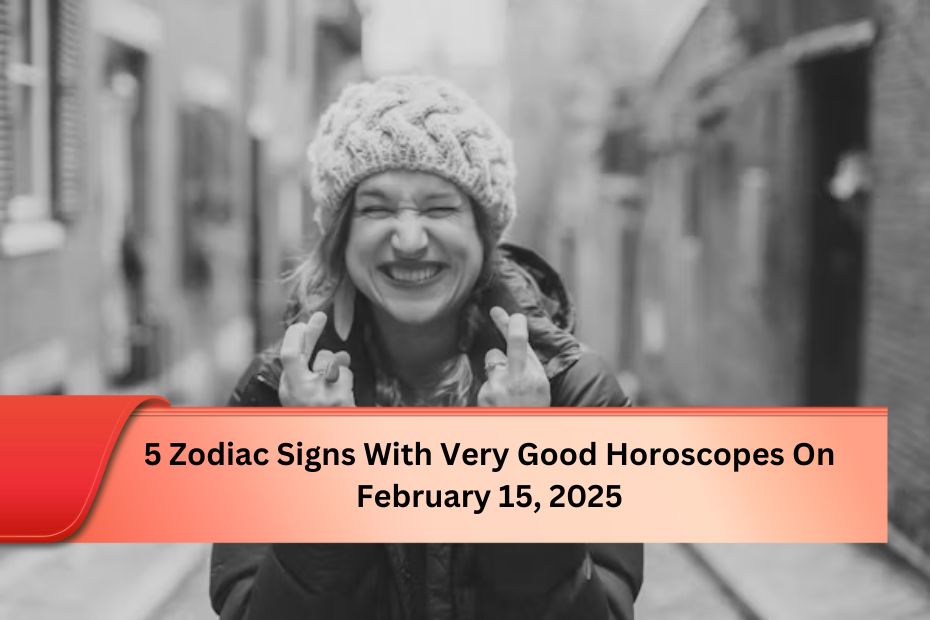 5 Zodiac Signs With Very Good Horoscopes On February 15, 2025