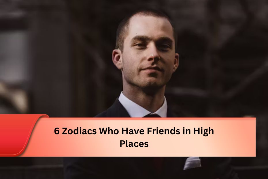 6 Zodiacs Who Have Friends in High Places