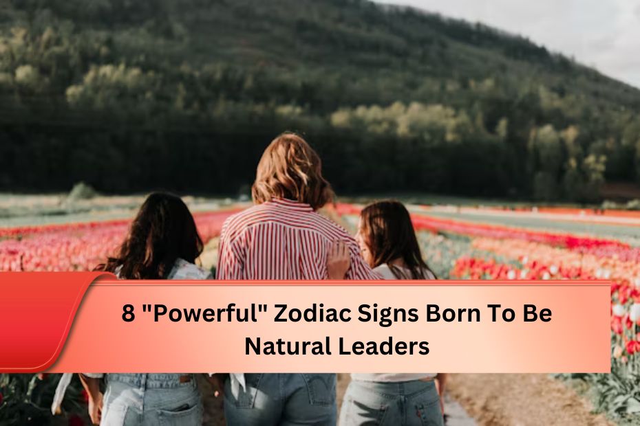 8 "Powerful" Zodiac Signs Born To Be Natural Leaders