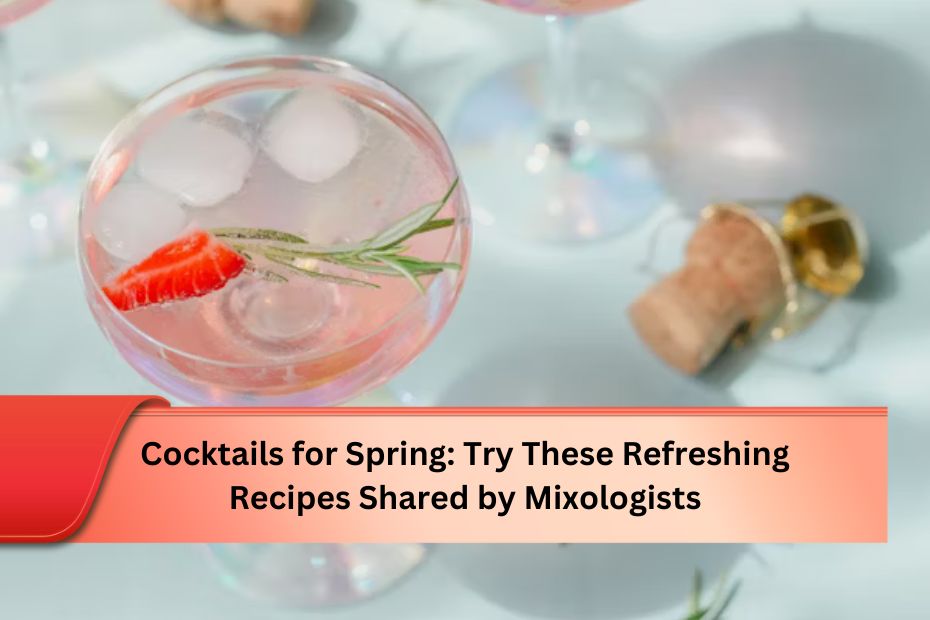 Cocktails for Spring: Try These Refreshing Recipes Shared by Mixologists