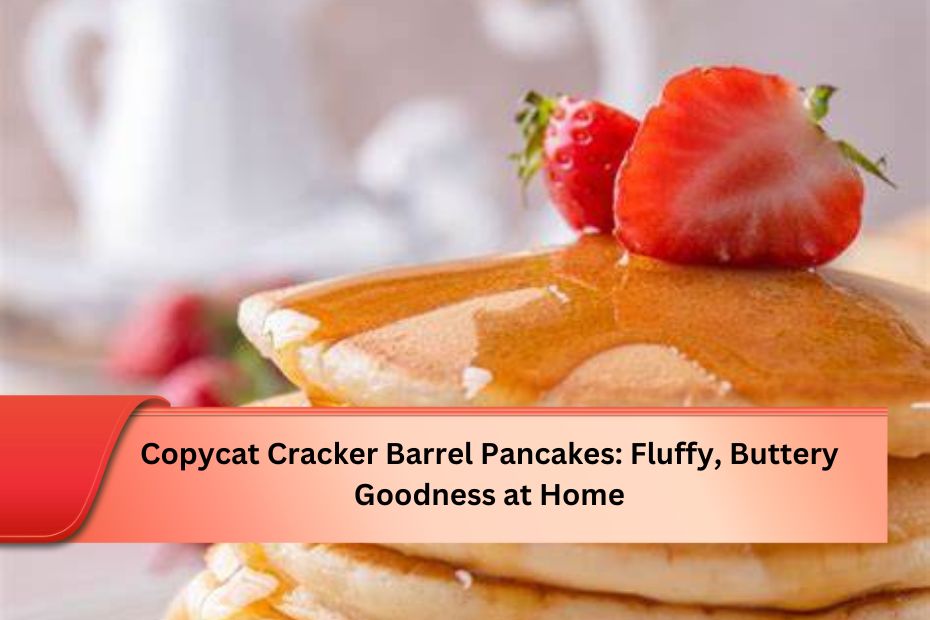 Copycat Cracker Barrel Pancakes: Fluffy, Buttery Goodness at Home