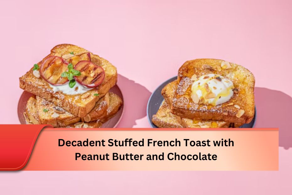 Decadent Stuffed French Toast with Peanut Butter and Chocolate