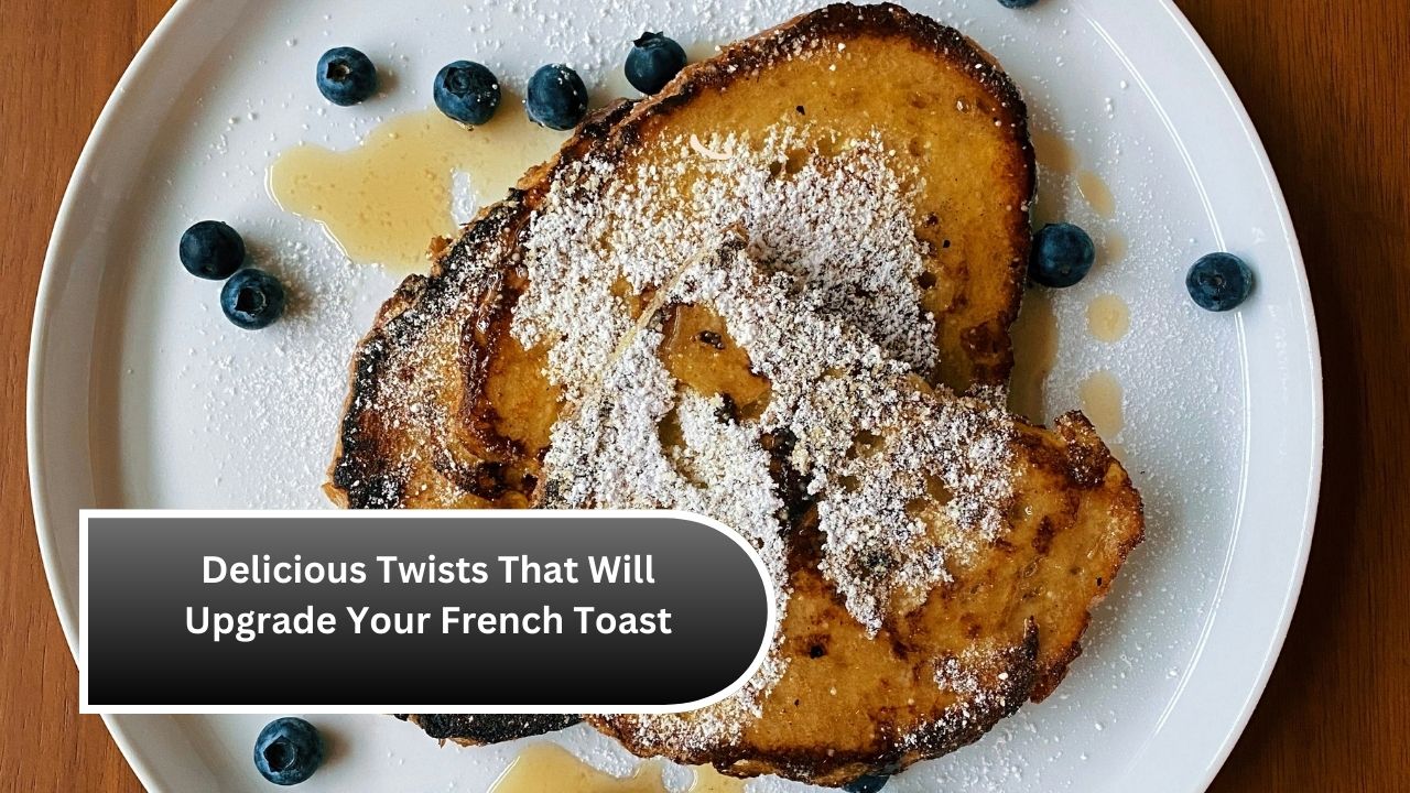 Delicious Twists That Will Upgrade Your French Toast