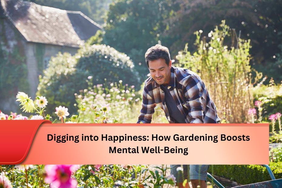 Digging into Happiness: How Gardening Boosts Mental Well-Being