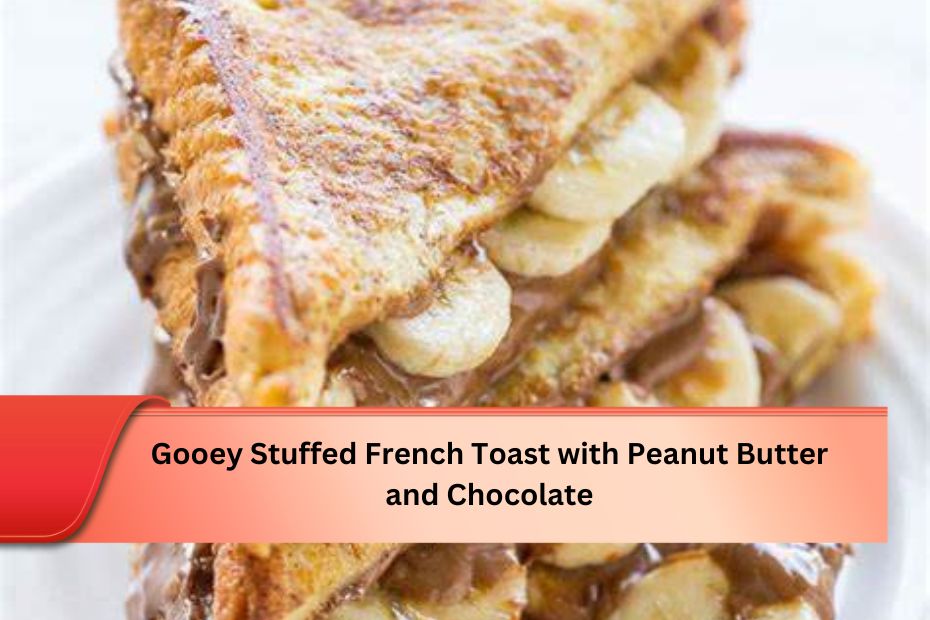 Gooey Stuffed French Toast with Peanut Butter and Chocolate