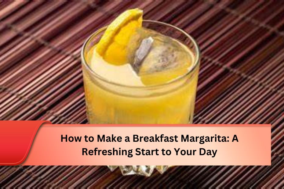 How to Make a Breakfast Margarita: A Refreshing Start to Your Day