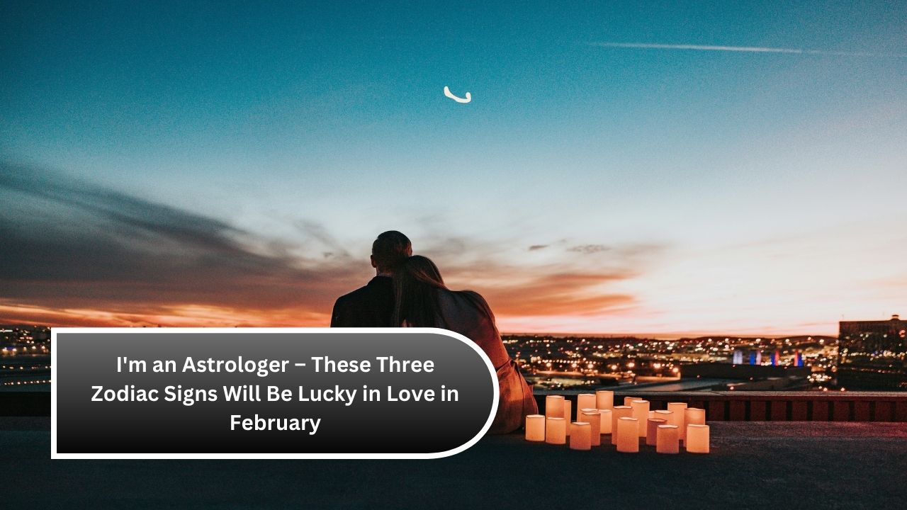 I'm an Astrologer – These Three Zodiac Signs Will Be Lucky in Love in February