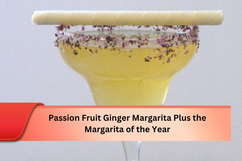 Passion Fruit Ginger Margarita Plus the Margarita of the Year