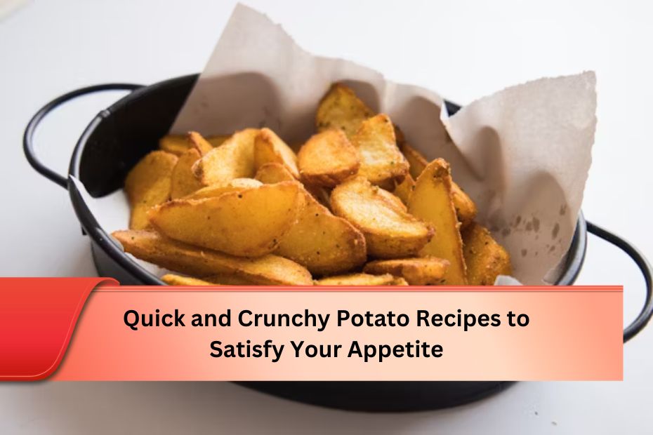 Quick and Crunchy Potato Recipes to Satisfy Your Appetite