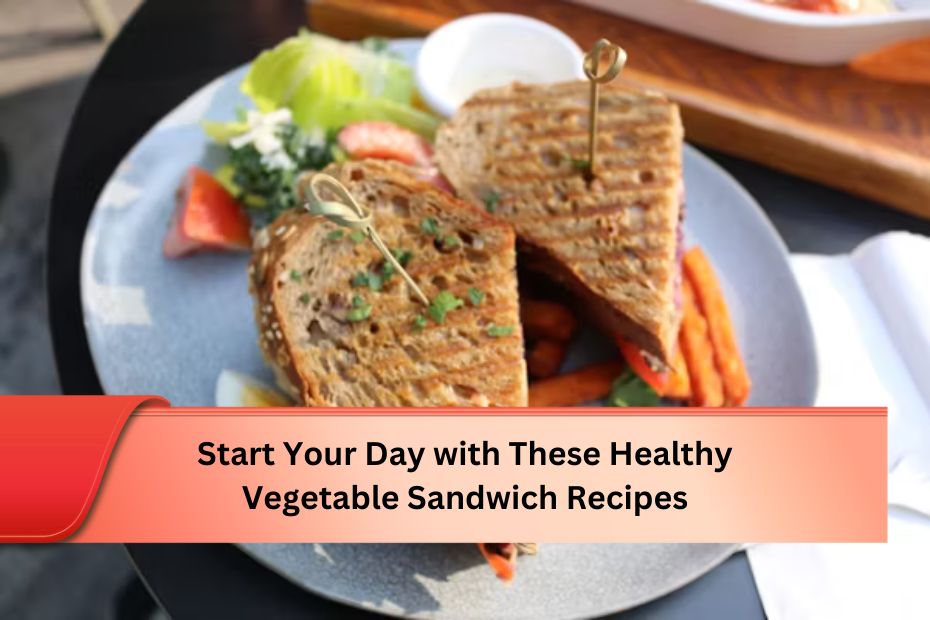 Start Your Day with These Healthy Vegetable Sandwich Recipes