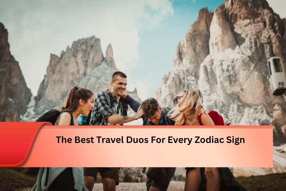 The Best Travel Duos For Every Zodiac Sign