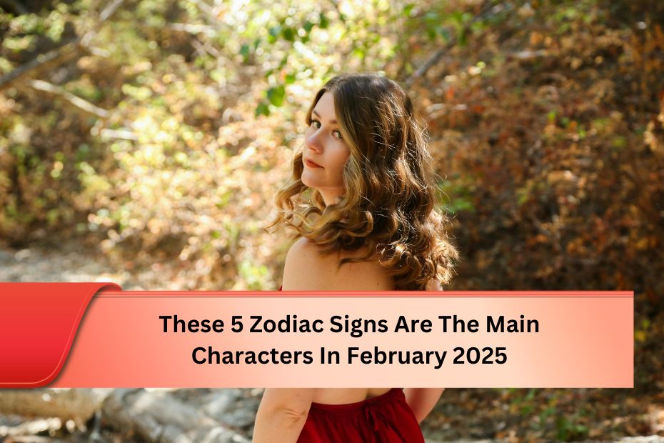 These 5 Zodiac Signs Are The Main Characters In February 2025