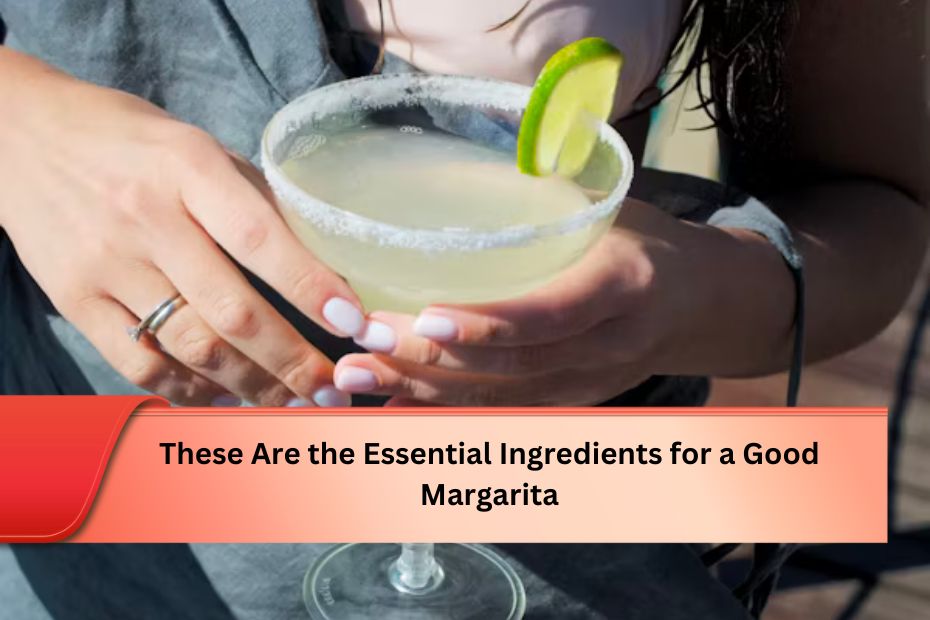 These Are the Essential Ingredients for a Good Margarita