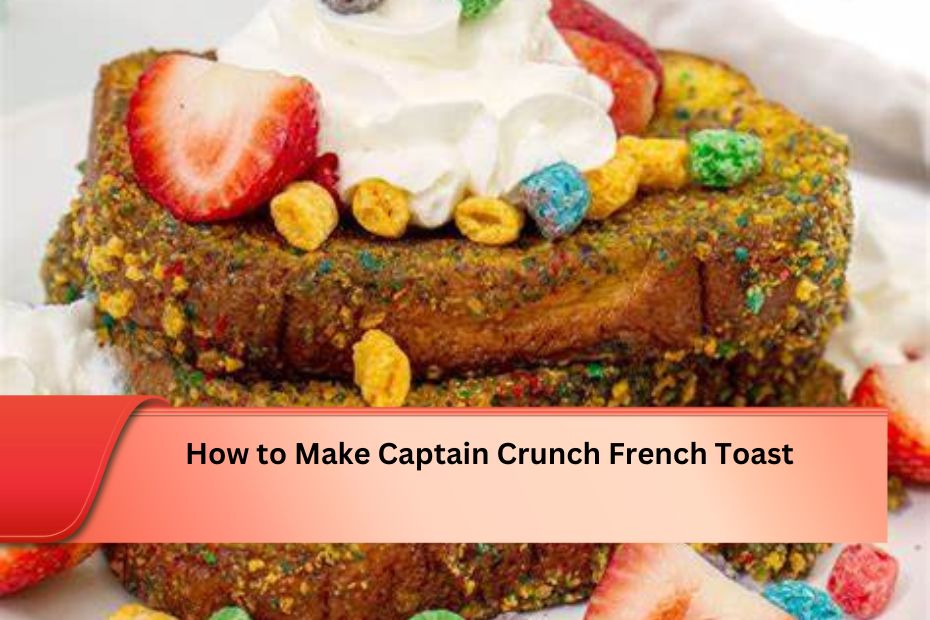 How to Make Captain Crunch French Toast