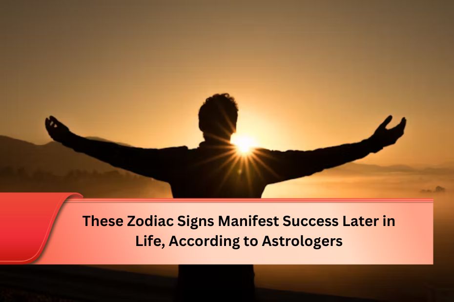 These Zodiac Signs Manifest Success Later in Life, According to Astrologers