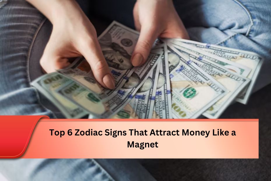 Top 6 Zodiac Signs That Attract Money Like a Magnet