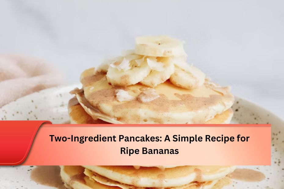 Two-Ingredient Pancakes: A Simple Recipe for Ripe Bananas