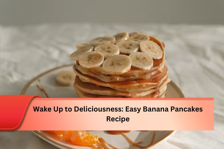 Wake Up to Deliciousness: Easy Banana Pancakes Recipe