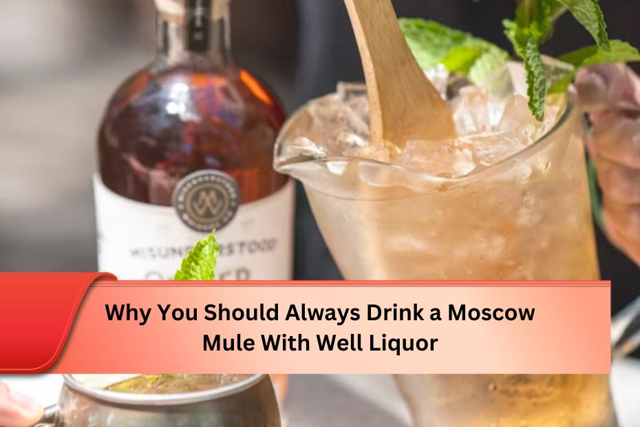 Why You Should Always Drink a Moscow Mule With Well Liquor