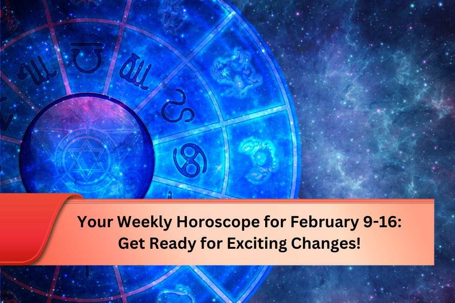 Your Weekly Horoscope for February 9-16: Get Ready for Exciting Changes!