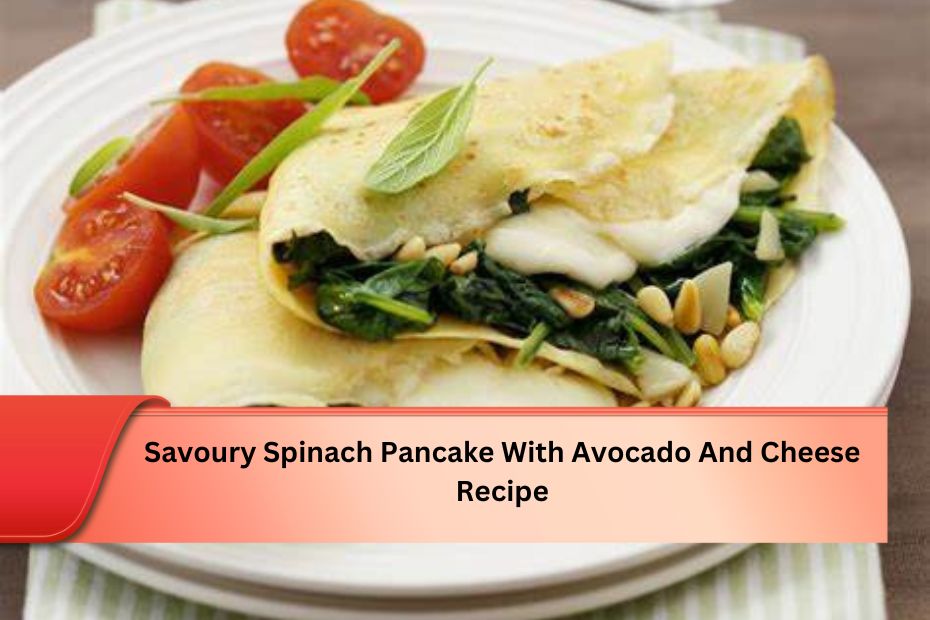 Savoury Spinach Pancake With Avocado And Cheese Recipe